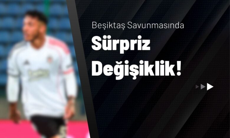 Beşiktaş Savunmasında Sürpriz Değişiklik!
